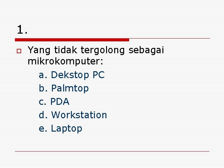 1. o Yang tidak tergolong sebagai mikrokomputer: a. Dekstop PC b. Palmtop c. PDA
