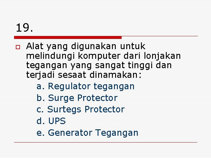 19. o Alat yang digunakan untuk melindungi komputer dari lonjakan tegangan yang sangat tinggi