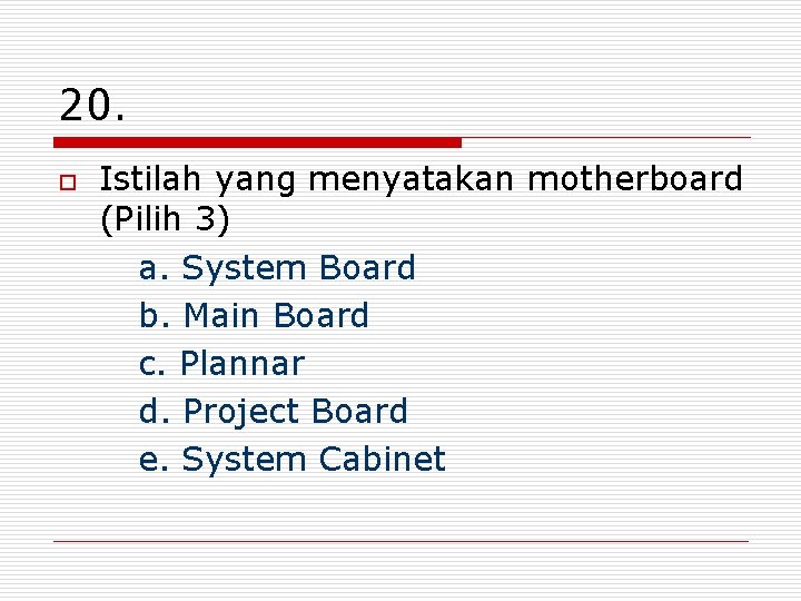 20. o Istilah yang menyatakan motherboard (Pilih 3) a. System Board b. Main Board
