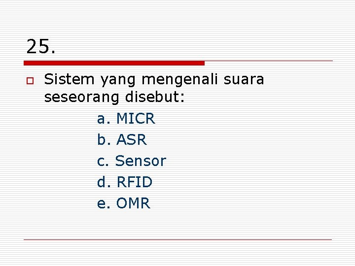 25. o Sistem yang mengenali suara seseorang disebut: a. MICR b. ASR c. Sensor