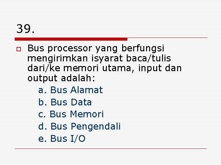 39. o Bus processor yang berfungsi mengirimkan isyarat baca/tulis dari/ke memori utama, input dan