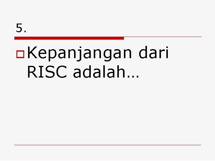 5. o Kepanjangan dari RISC adalah… 