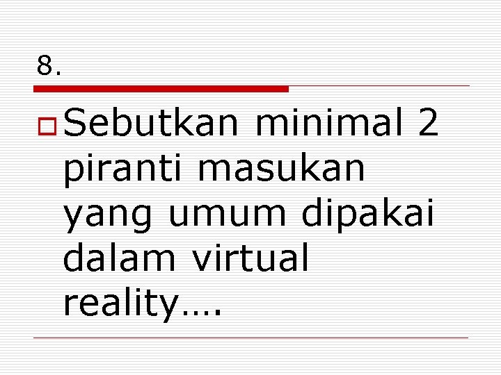 8. o Sebutkan minimal 2 piranti masukan yang umum dipakai dalam virtual reality…. 