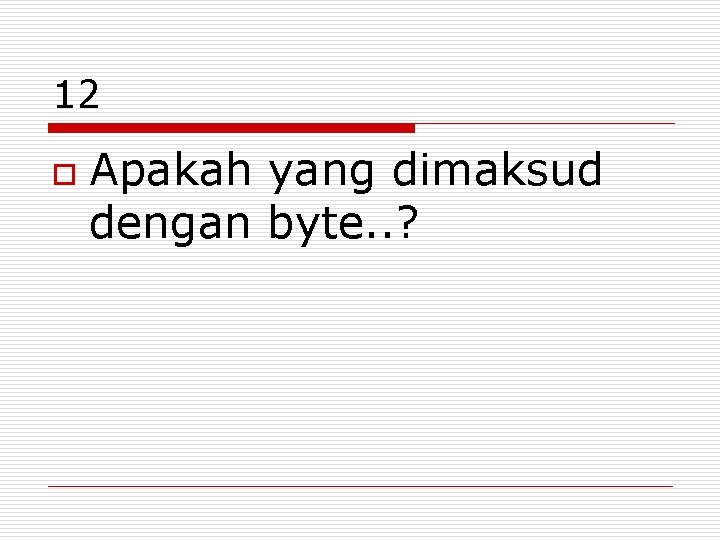 12 o Apakah yang dimaksud dengan byte. . ? 