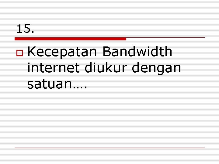 15. o Kecepatan Bandwidth internet diukur dengan satuan…. 