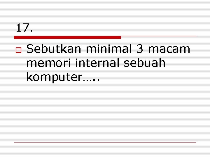 17. o Sebutkan minimal 3 macam memori internal sebuah komputer…. . 