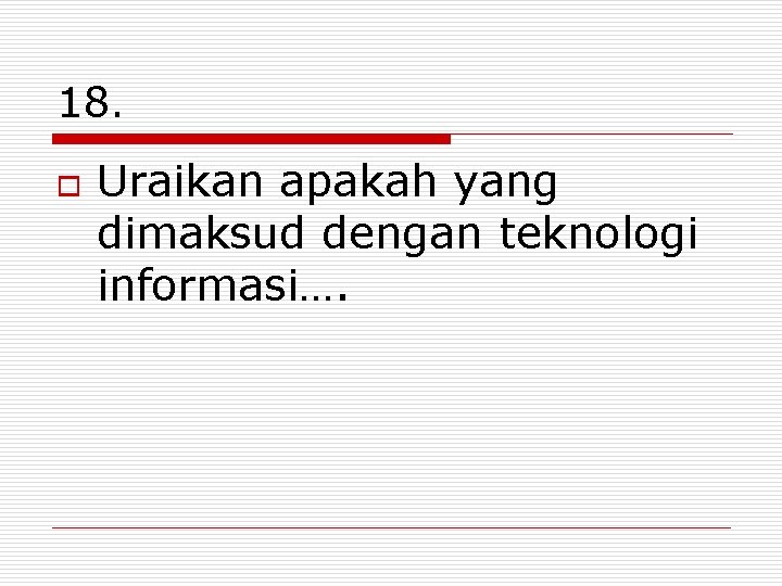 18. o Uraikan apakah yang dimaksud dengan teknologi informasi…. 