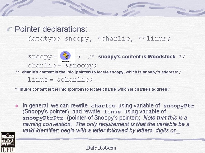 Pointer declarations: datatype snoopy, *charlie, **linus; snoopy = ; /* snoopy’s content is Woodstock