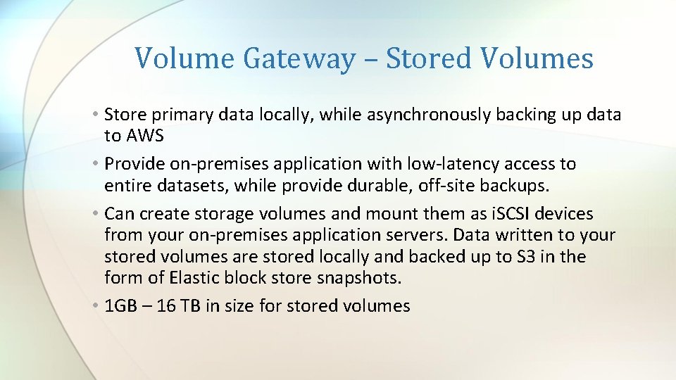 Volume Gateway – Stored Volumes • Store primary data locally, while asynchronously backing up