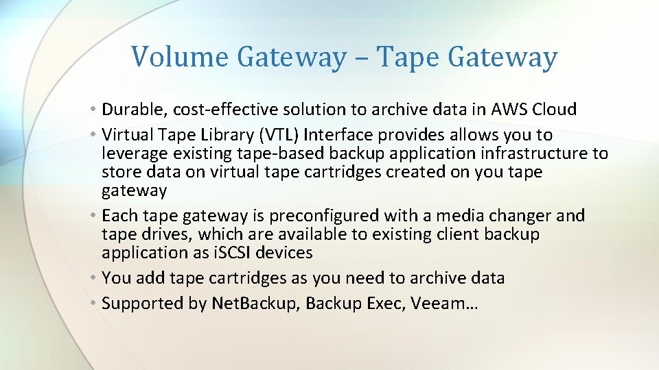 Volume Gateway – Tape Gateway • Durable, cost-effective solution to archive data in AWS