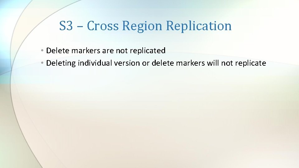 S 3 – Cross Region Replication • Delete markers are not replicated • Deleting