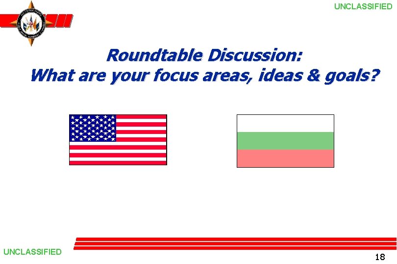 UNCLASSIFIED Roundtable Discussion: What are your focus areas, ideas & goals? UNCLASSIFIED 18 