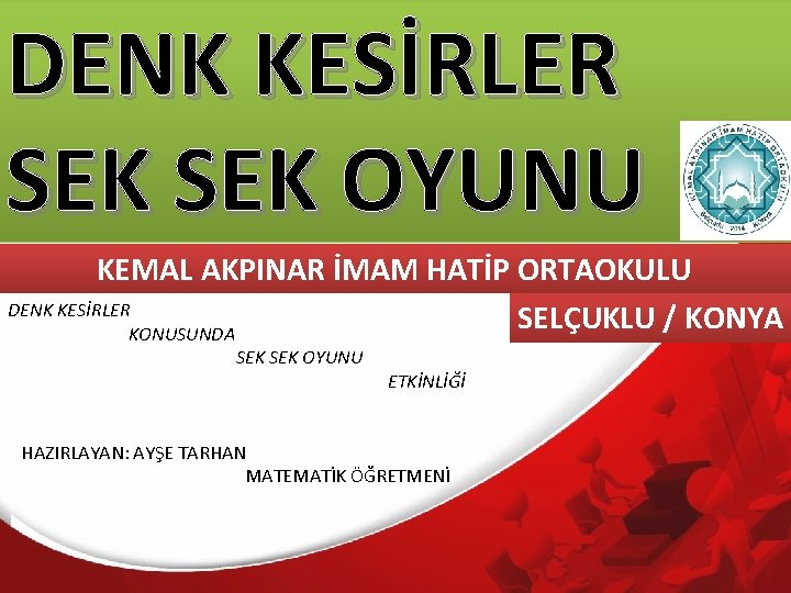 DENK KESİRLER SEK OYUNU KEMAL AKPINAR İMAM HATİP ORTAOKULU DENK KESİRLER SELÇUKLU / KONYA