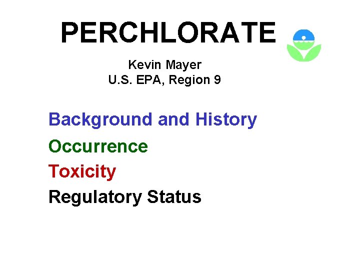 PERCHLORATE Kevin Mayer U. S. EPA, Region 9 Background and History Occurrence Toxicity Regulatory