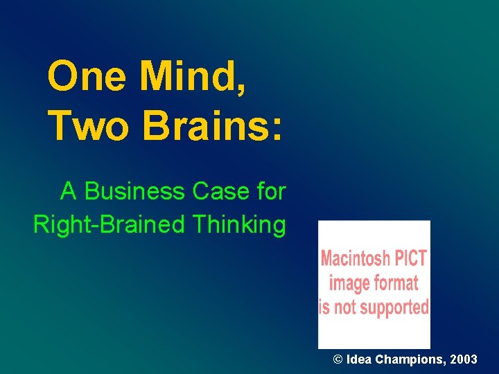 One Mind, Two Brains: A Business Case for Right-Brained Thinking © Idea Champions, 2003