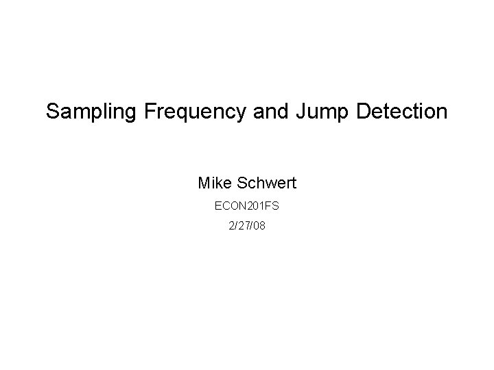Sampling Frequency and Jump Detection Mike Schwert ECON 201 FS 2/27/08 