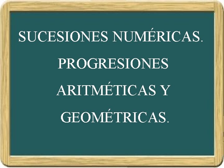 SUCESIONES NUMÉRICAS. PROGRESIONES ARITMÉTICAS Y GEOMÉTRICAS. 
