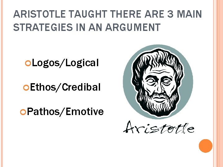 ARISTOTLE TAUGHT THERE ARE 3 MAIN STRATEGIES IN AN ARGUMENT Logos/Logical Ethos/Credibal Pathos/Emotive 