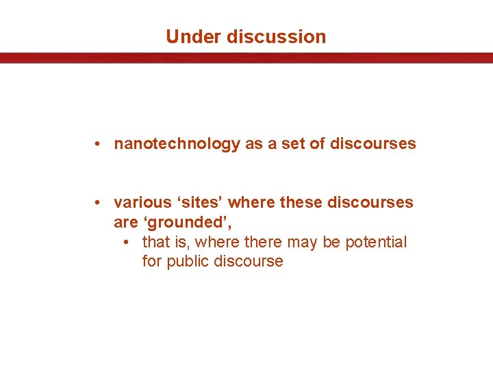 Under discussion • nanotechnology as a set of discourses • various ‘sites’ where these