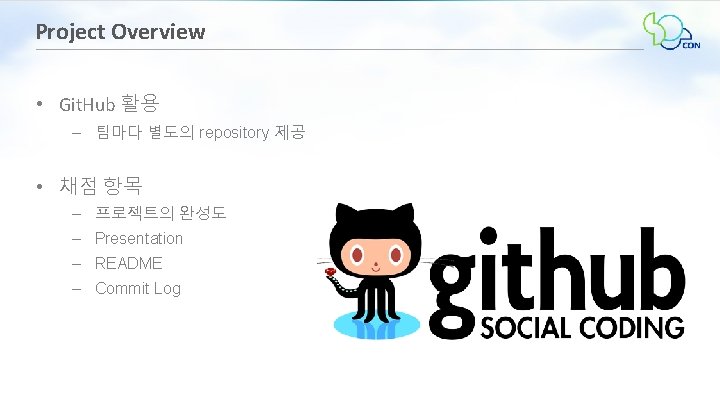 Project Overview • Git. Hub 활용 – 팀마다 별도의 repository 제공 • 채점 항목