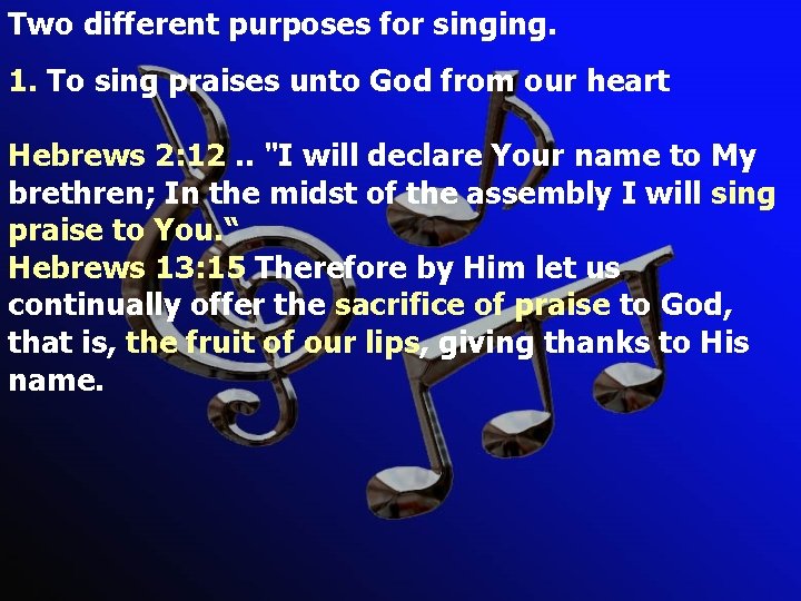 Two different purposes for singing. 1. To sing praises unto God from our heart Two different purposes for singing. 1. To sing praises unto God from our heart