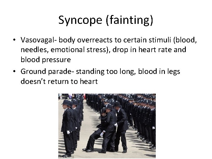 Syncope (fainting) • Vasovagal- body overreacts to certain stimuli (blood, needles, emotional stress), drop