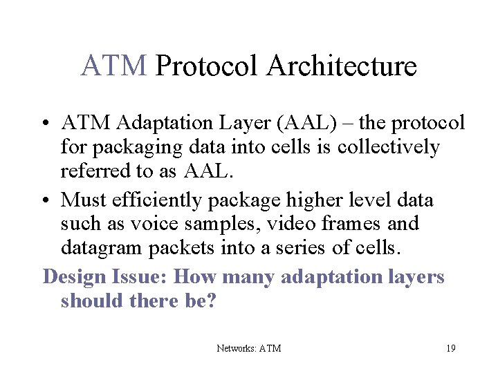 ATM Protocol Architecture • ATM Adaptation Layer (AAL) – the protocol for packaging data