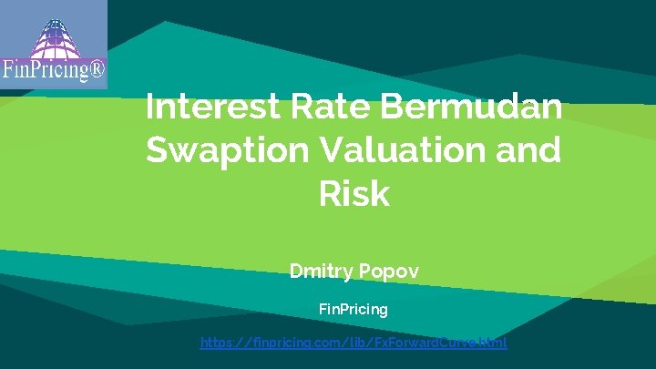 Interest Rate Bermudan Swaption Valuation and Risk Dmitry Popov Fin. Pricing https: //finpricing. com/lib/Fx.