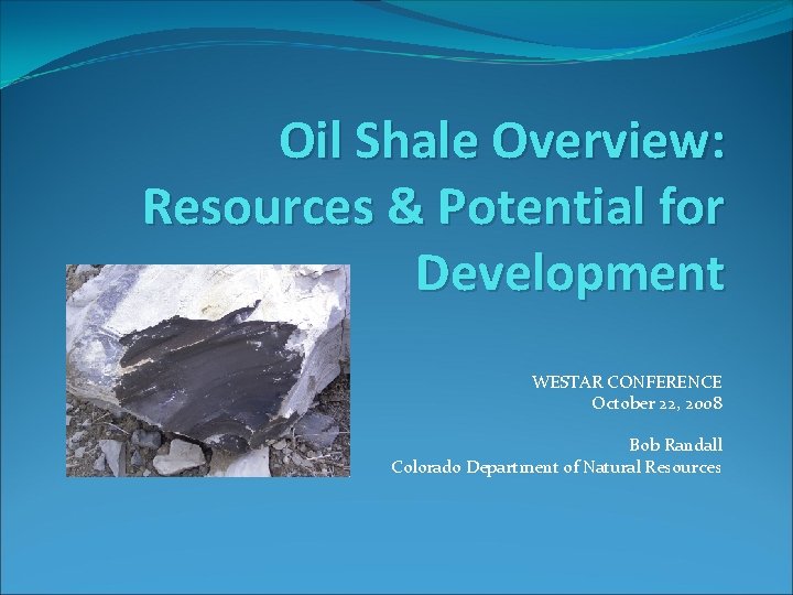 Oil Shale Overview: Resources & Potential for Development WESTAR CONFERENCE October 22, 2008 Bob