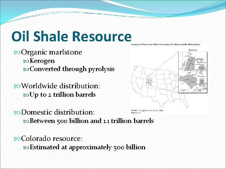 Oil Shale Resource Organic marlstone Kerogen Converted through pyrolysis Worldwide distribution: Up to 2