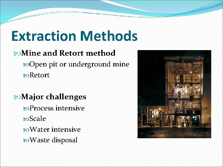 Extraction Methods Mine and Retort method Open pit or underground mine Retort Major challenges