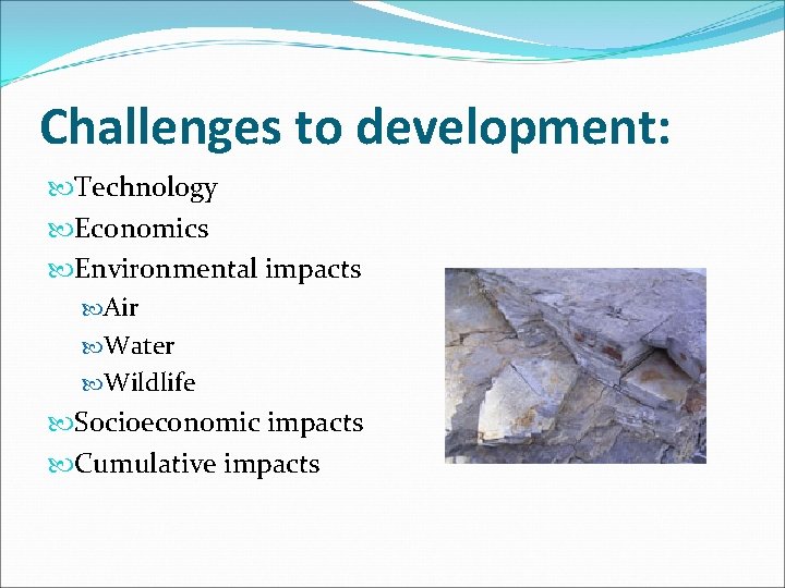 Challenges to development: Technology Economics Environmental impacts Air Water Wildlife Socioeconomic impacts Cumulative impacts
