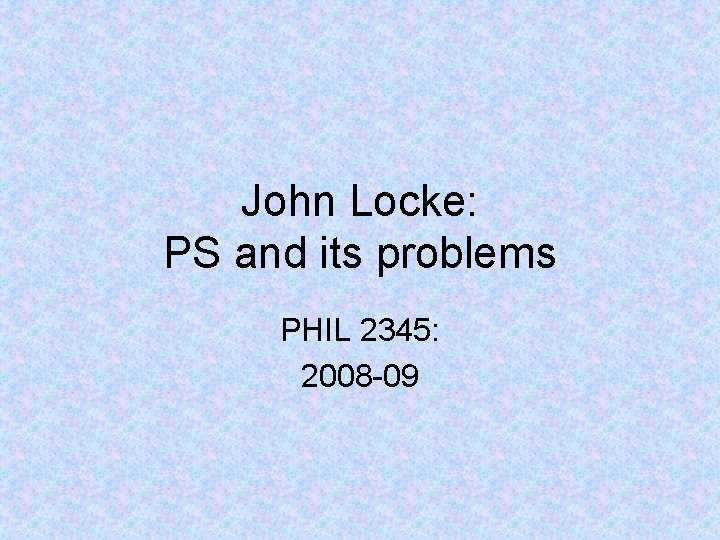 John Locke: PS and its problems PHIL 2345: 2008 -09 