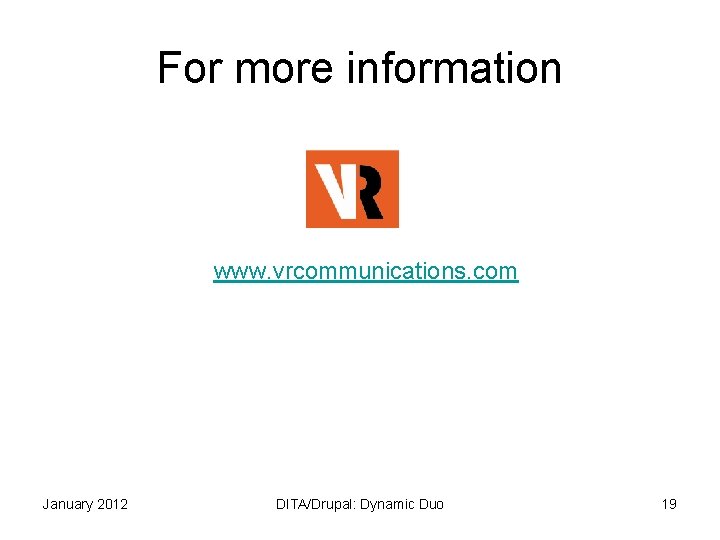 For more information www. vrcommunications. com January 2012 DITA/Drupal: Dynamic Duo 19 