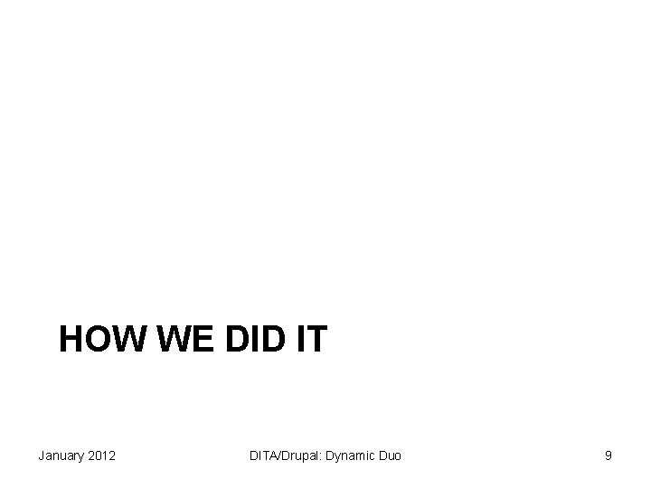 HOW WE DID IT January 2012 DITA/Drupal: Dynamic Duo 9 