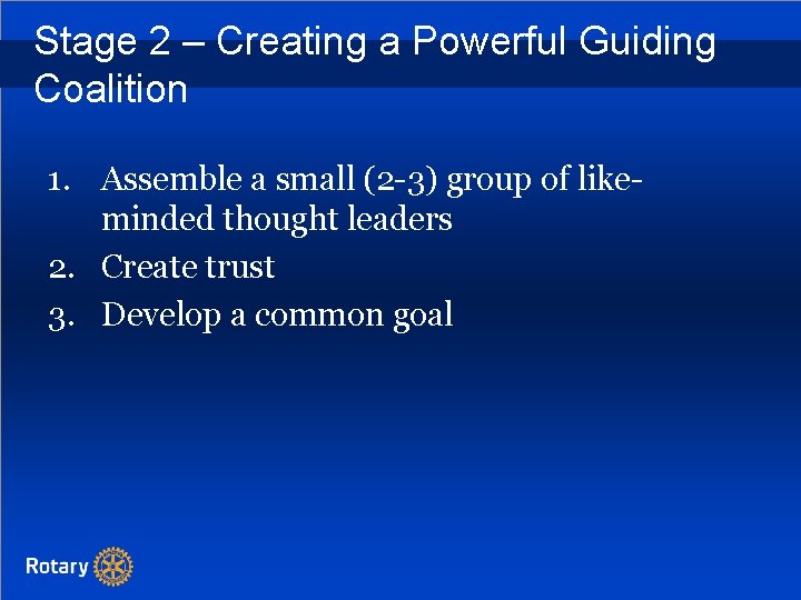 Stage 2 – Creating a Powerful Guiding Coalition 1. Assemble a small (2 -3)