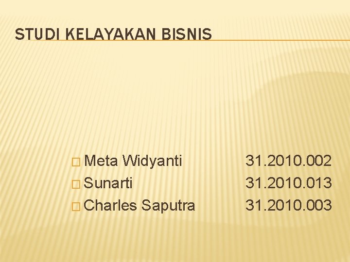 STUDI KELAYAKAN BISNIS � Meta Widyanti � Sunarti � Charles Saputra 31. 2010. 002