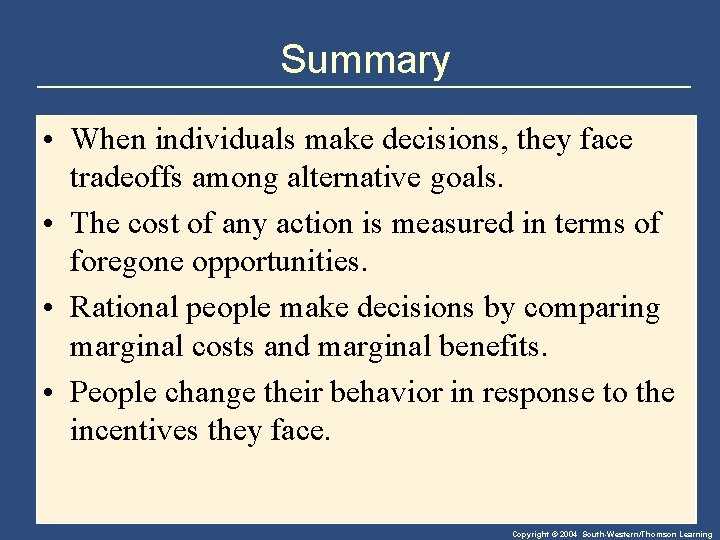 Summary • When individuals make decisions, they face tradeoffs among alternative goals. • The