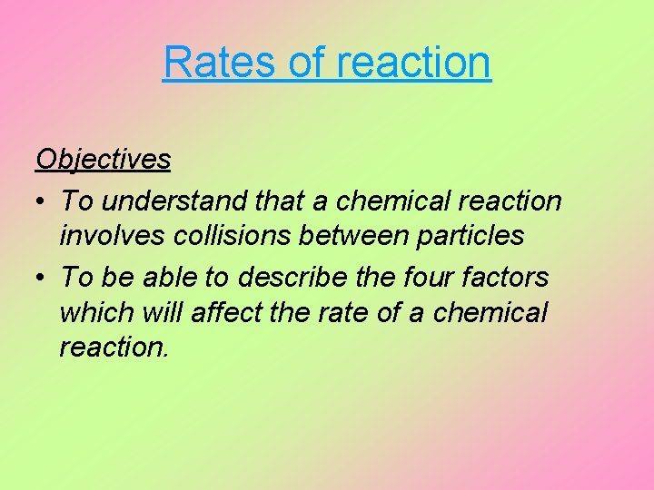 Rates of reaction Objectives • To understand that a chemical reaction involves collisions between