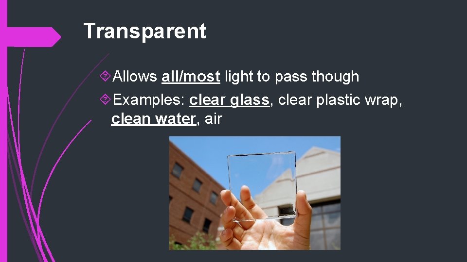 Transparent Allows all/most light to pass though Examples: clear glass, clear plastic wrap, clean