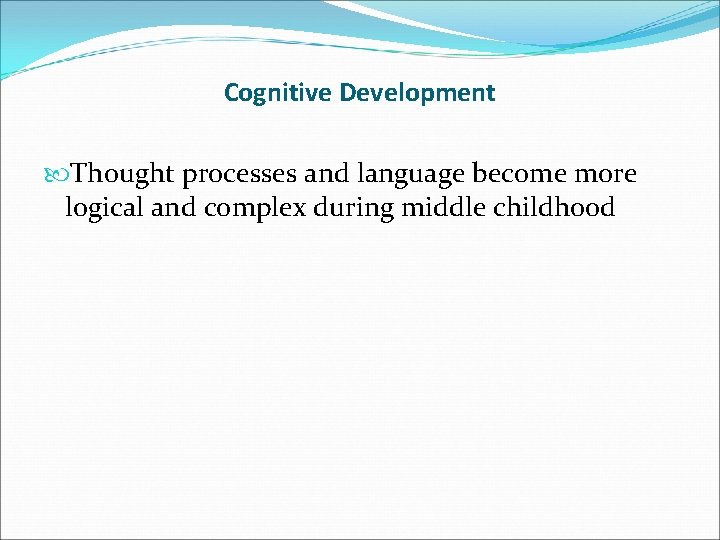 Cognitive Development Thought processes and language become more logical and complex during middle childhood