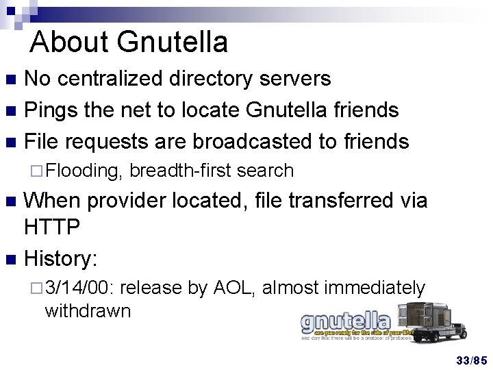 About Gnutella No centralized directory servers n Pings the net to locate Gnutella friends About Gnutella No centralized directory servers n Pings the net to locate Gnutella friends