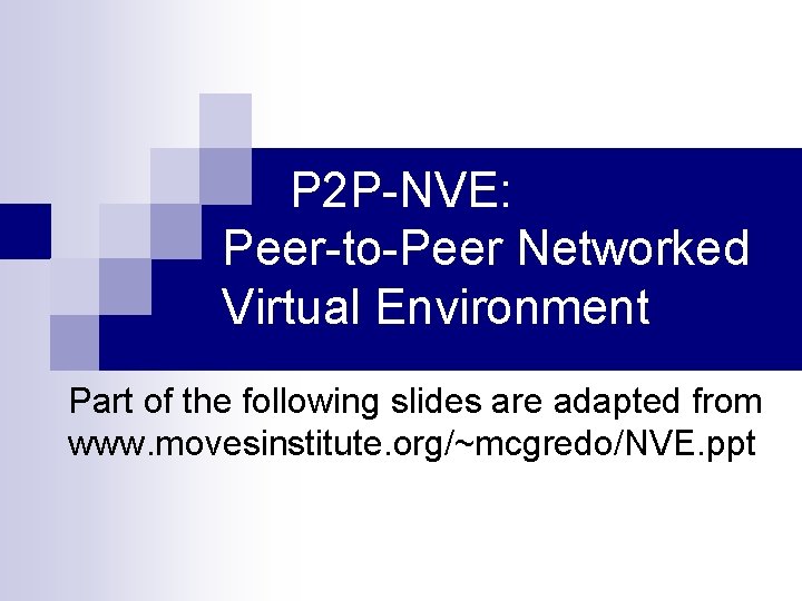 P 2 P-NVE: Peer-to-Peer Networked Virtual Environment Part of the following slides are adapted P 2 P-NVE: Peer-to-Peer Networked Virtual Environment Part of the following slides are adapted