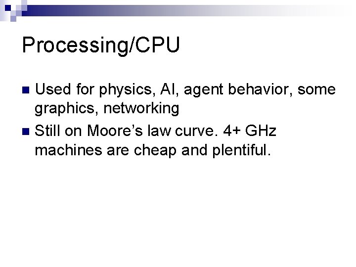 Processing/CPU Used for physics, AI, agent behavior, some graphics, networking n Still on Moore’s Processing/CPU Used for physics, AI, agent behavior, some graphics, networking n Still on Moore’s