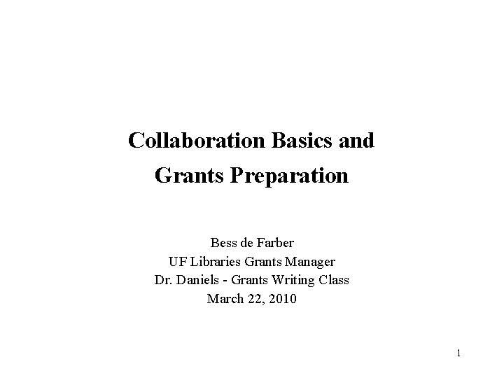 Collaboration Basics and Grants Preparation Bess de Farber UF Libraries Grants Manager Dr. Daniels