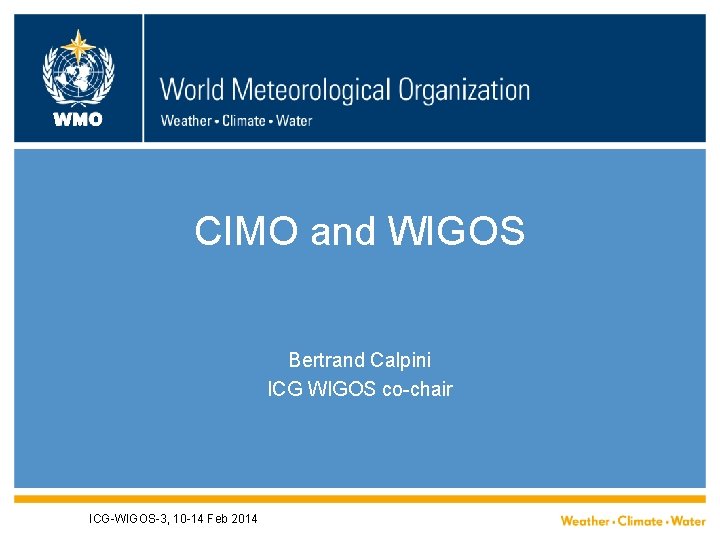 WMO CIMO and WIGOS Bertrand Calpini ICG WIGOS co-chair ICG-WIGOS-3, 10 -14 Feb 2014