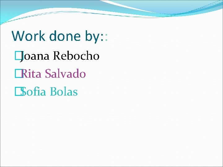 Work done by: : �Joana Rebocho �Rita Salvado �Sofia Bolas 