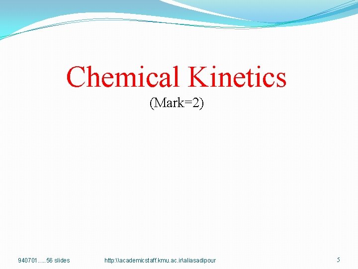 Chemical Kinetics (Mark=2) 940701. . . 56 slides http: \academicstaff. kmu. ac. iraliasadipour 5