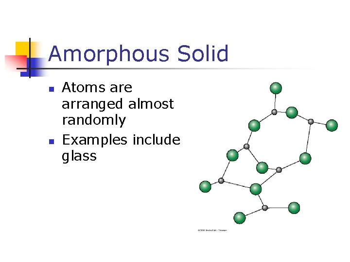 Amorphous Solid n n Atoms are arranged almost randomly Examples include glass 