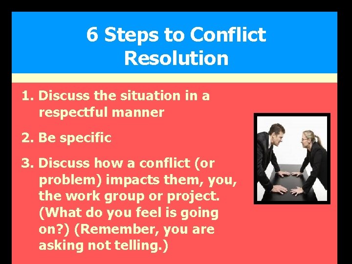 6 Steps to Conflict Resolution 1. Discuss the situation in a respectful manner 2.